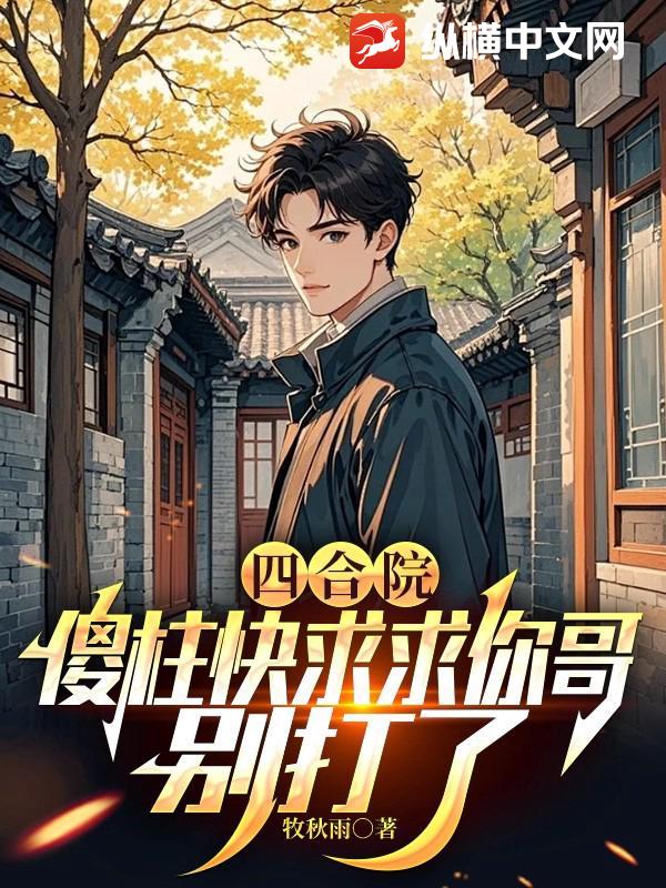四合院：傻柱快求求你哥，别打了